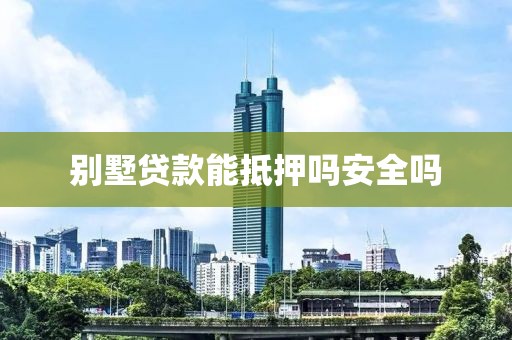 别墅贷款能抵押吗安全吗