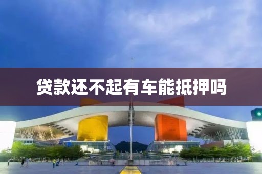 贷款还不起有车能抵押吗