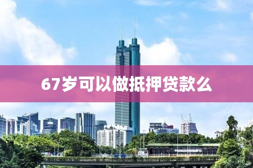 67岁可以做抵押贷款么