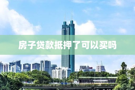 房子贷款抵押了可以买吗