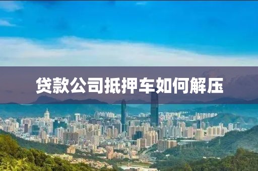 贷款公司抵押车如何解压