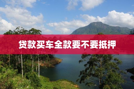 贷款买车全款要不要抵押