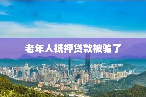 老年人抵押贷款被骗了