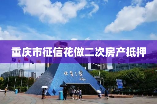 重庆市征信花做二次房产抵押