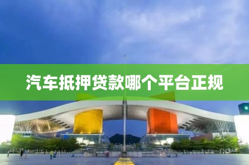 汽车抵押贷款哪个平台正规