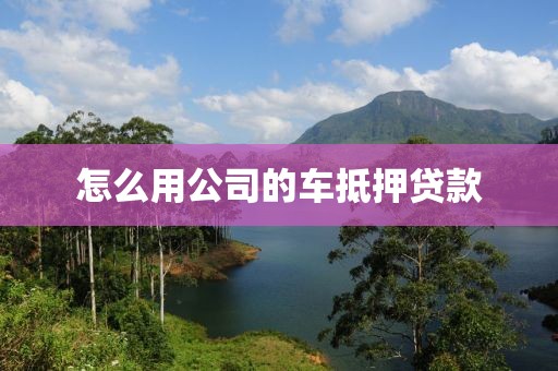 怎么用公司的车抵押贷款