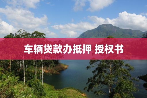 车辆贷款办抵押 授权书