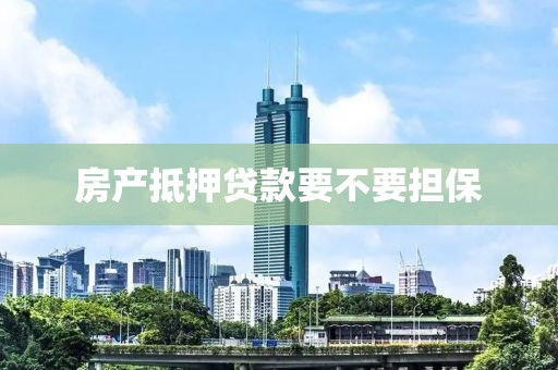 房产抵押贷款要不要担保