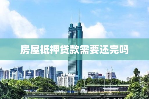 房屋抵押贷款需要还完吗