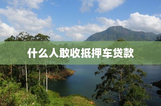 什么人敢收抵押车贷款