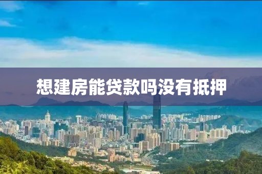 想建房能贷款吗没有抵押