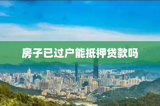 房子已过户能抵押贷款吗