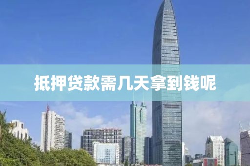 抵押贷款需几天拿到钱呢