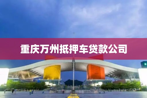 重庆万州抵押车贷款公司