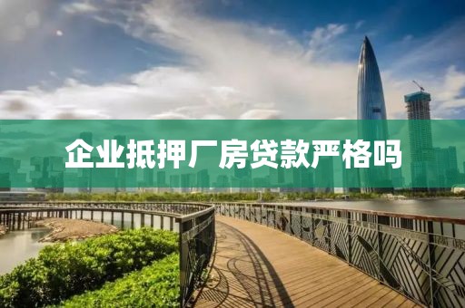 企业抵押厂房贷款严格吗