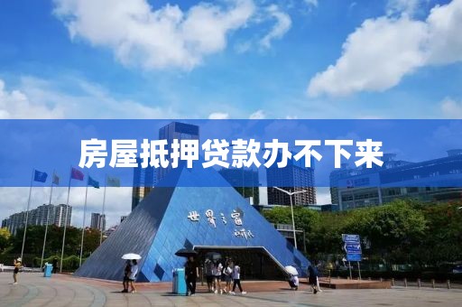 房屋抵押贷款办不下来