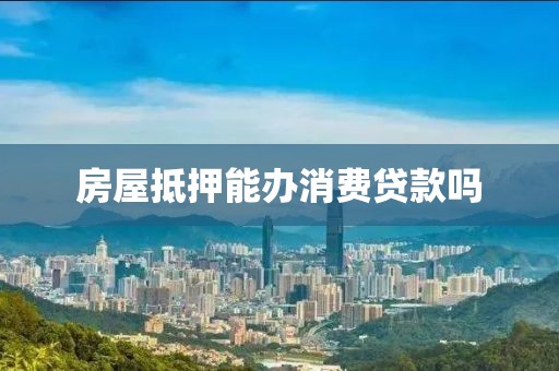 房屋抵押能办消费贷款吗