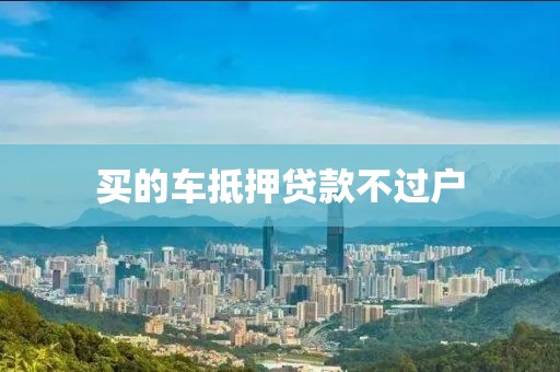 买的车抵押贷款不过户