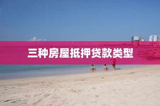 三种房屋抵押贷款类型