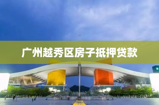 广州越秀区房子抵押贷款