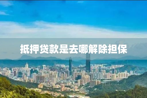 抵押贷款是去哪解除担保