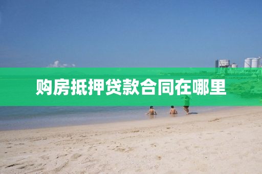 购房抵押贷款合同在哪里
