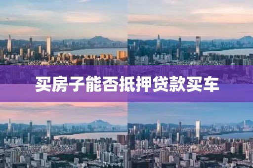 买房子能否抵押贷款买车