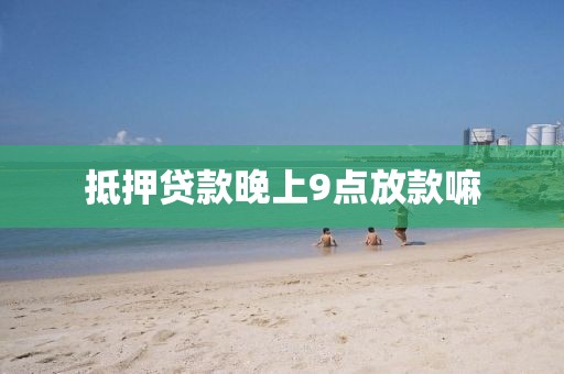 抵押贷款晚上9点放款嘛