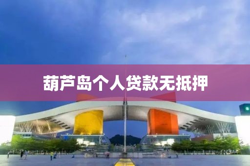 葫芦岛个人贷款无抵押
