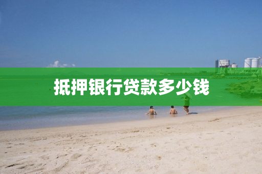 抵押银行贷款多少钱