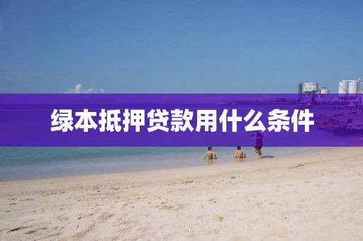 绿本抵押贷款用什么条件
