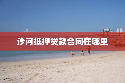 沙河抵押贷款合同在哪里