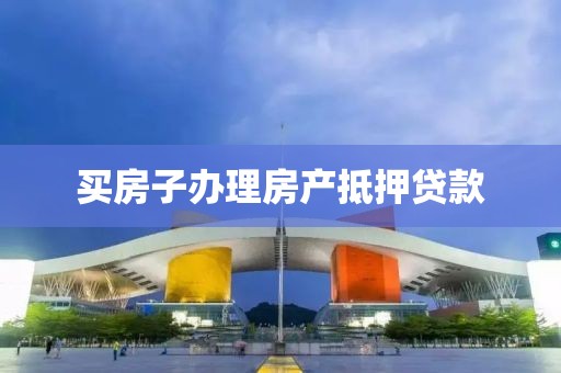 买房子办理房产抵押贷款