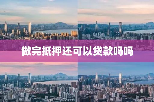 做完抵押还可以贷款吗吗