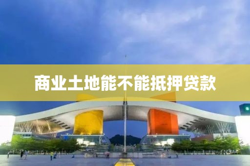 商业土地能不能抵押贷款