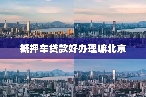 抵押车贷款好办理嘛北京