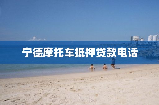 宁德摩托车抵押贷款电话