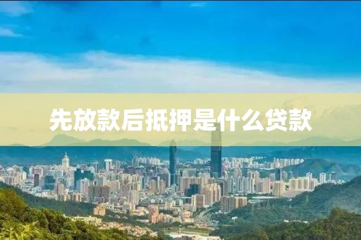 先放款后抵押是什么贷款