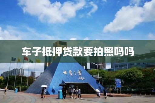 车子抵押贷款要拍照吗吗