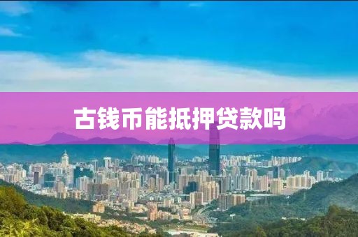 古钱币能抵押贷款吗