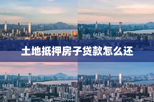 土地抵押房子贷款怎么还