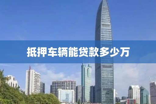 抵押车辆能贷款多少万
