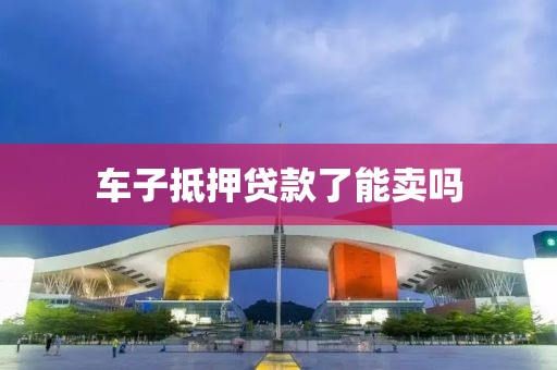 车子抵押贷款了能卖吗