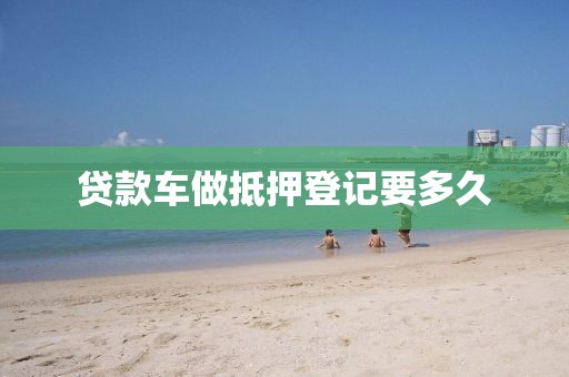 贷款车做抵押登记要多久