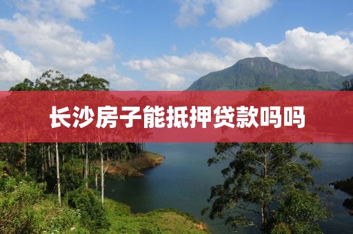 长沙房子能抵押贷款吗吗