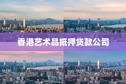 香港艺术品抵押贷款公司