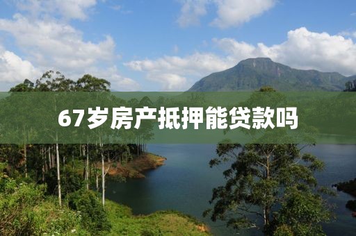 67岁房产抵押能贷款吗