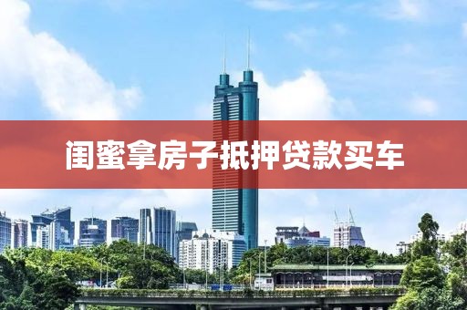 闺蜜拿房子抵押贷款买车