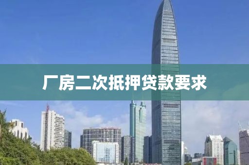 厂房二次抵押贷款要求