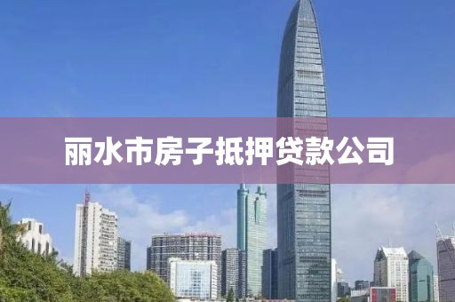 丽水市房子抵押贷款公司